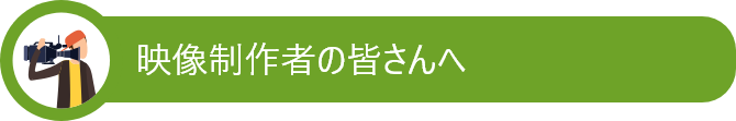 映像制作者の皆さんへ