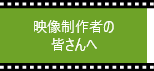 映像制作者の皆さんへ