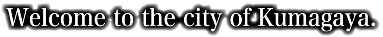 Welcome to the city of Kumagaya.